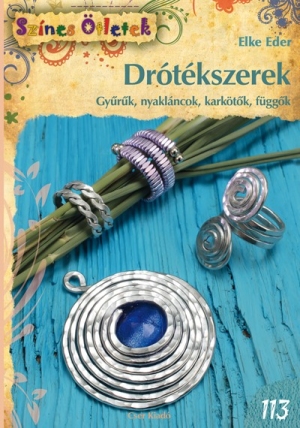 Drótékszerek. Gyűrűk, nyakláncok, karkötők, függők - Színes Ötletek 113.