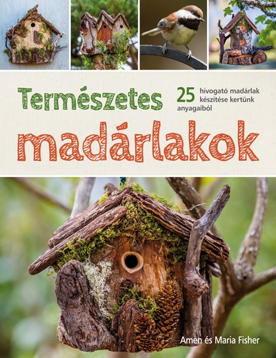 Természetes madárlakok. 25 hívogató madárlak készítése kertünk anyagaiból