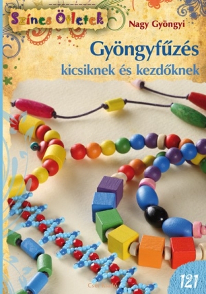 Gyöngyfűzés kicsiknek és kezdőknek - Színes Ötletek 121.