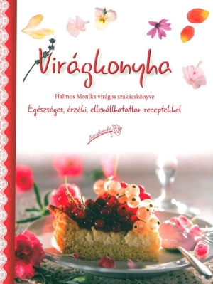 Virágkonyha - egészséges, érzéki, ellenállhatatlan receptekkel